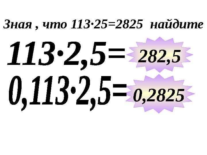 Зная , что 113∙25=2825 найдите 282,5 0,2825