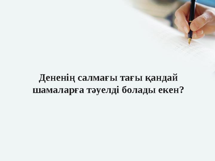 Дененің салмағы тағы қандай шамаларға тәуелді болады екен?