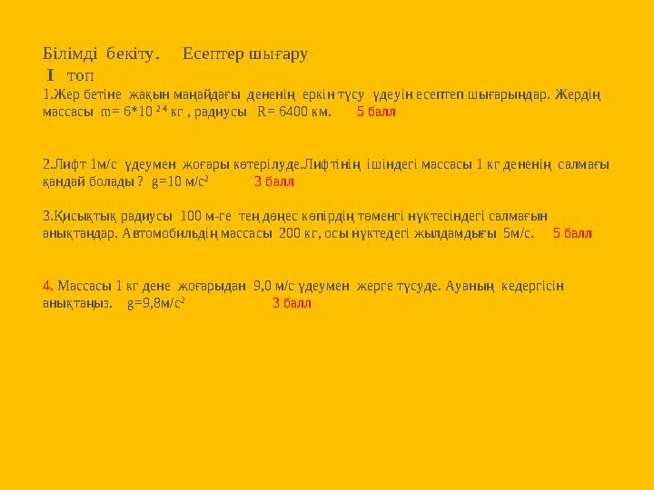 Білімді бекіту. Есептер шығару І топ 1.Жер бетіне жақын маңайдағы дененің еркін түсу үдеуін есептеп шығарыңдар. Жер