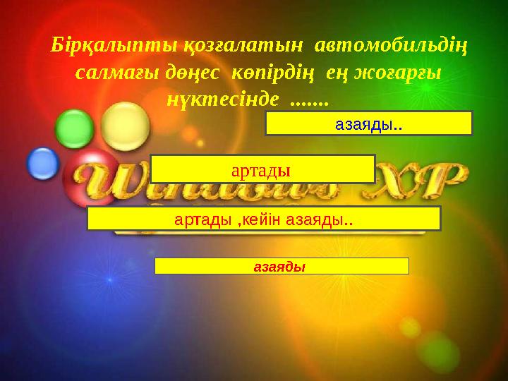Бірқалыпты қозғалатын автомобильдің салмағы дөңес көпірдің ең жоғарғы нүктесінде ....... артады азаяды артады ,ке