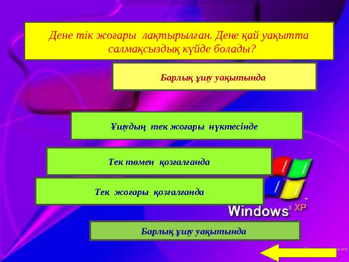 Дене тік жоғары лақтырылған. Дене қай уақытта салмақсыздық күйде болады? Барлық ұшу уақытында Ұшудың тек жоғары нүктесінде