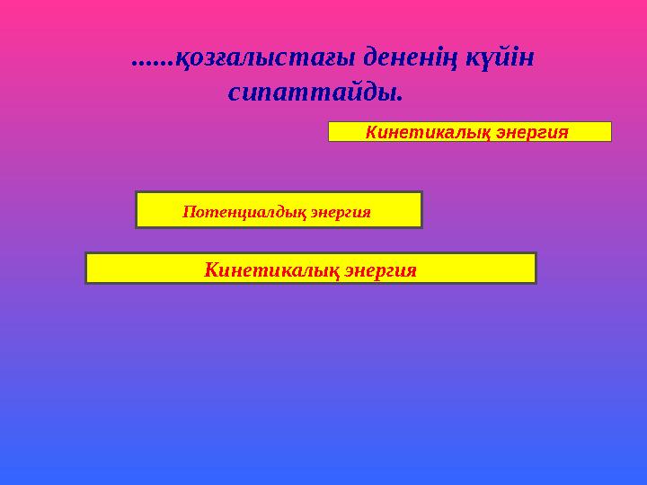 ......қозғалыстағы дененің күйін сипаттайды. Потенциалдық энергия Кинетикалық энергия Кинетикалық энергия