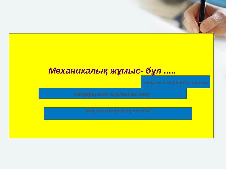 Механикалық жұмыс- бұл ..... атқарылған жұмысқа тең энергия өзгерісінің өлшемі энергия өзгерісінің өлшемі