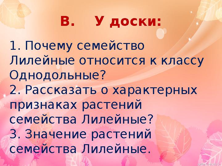 В. У доски: 1. Почему семейство Лилейные относится к классу Однодольные? 2. Рассказать о характерных признаках растений с