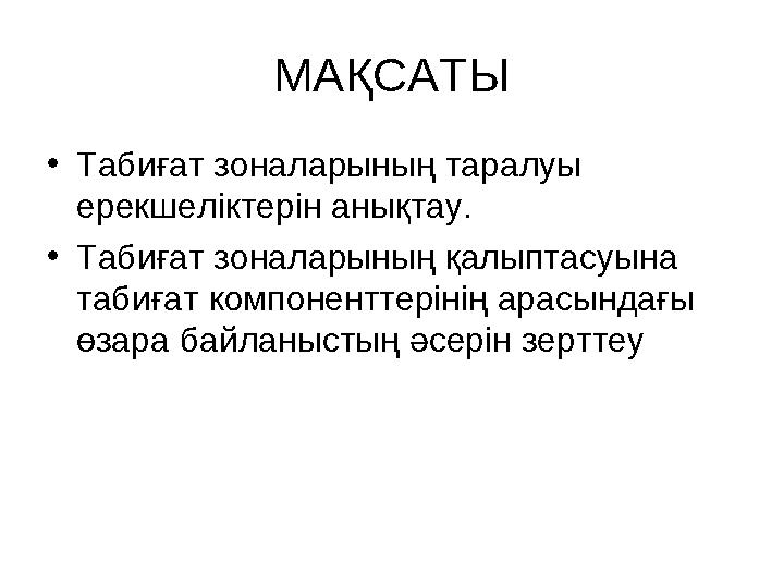 МАҚСАТЫ •Табиғат зоналарының таралуы ерекшеліктерін анықтау. •Табиғат зоналарының қалыптасуына табиғат компоненттерінің арас