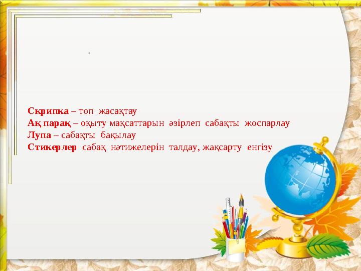 Скрипка – топ жасақтау Ақ парақ – оқыту мақсаттарын әзірлеп сабақты жоспарлау Лупа – сабақты бақылау Стикерлер сабақ нәти