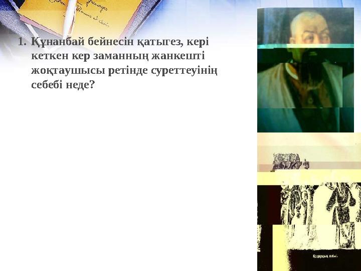 1.Құнанбай бейнесін қатыгез, кері кеткен кер заманның жанкешті жоқтаушысы ретінде суреттеуінің себебі неде?