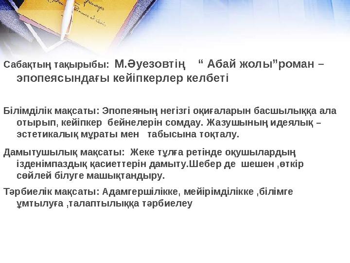 Сабақтың тақырыбы: М.Әуезовтің “ Абай жолы”роман – эпопеясындағы кейіпкерлер келбеті Білімділік мақсаты: Эпопеяның негізгі о