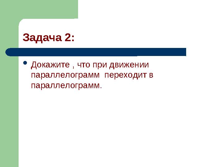 Задача 2: Докажите , что при движении параллелограмм переходит в параллелограмм.