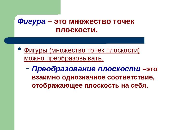 Фигура – это множество точек плоскости. Фигуры (множество точек плоскости) можно преобразовывать. –Преобраз