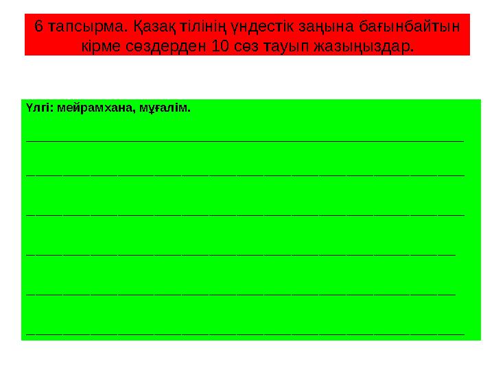 6 тапсырма. Қазақ тілінің үндестік заңына бағынбайтын кірме сөздерден 10 сөз тауып жазыңыздар. Үлгі: мейрамхана, мұғалім. _____