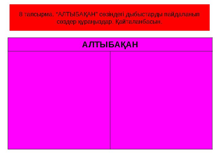 8 тапсырма. “АЛТЫБАҚАН” сөзіндегі дыбыстарды пайдаланып сөздер құраңыздар. Қайталанбасын. АЛТЫБАҚАН
