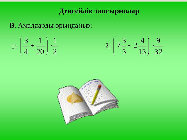 Деңгейлік тапсырмалар В. Амалдарды орындаңыз: 1) 2 1 20 1 4 3        2) 32 9 15 4 2 5 3 7       