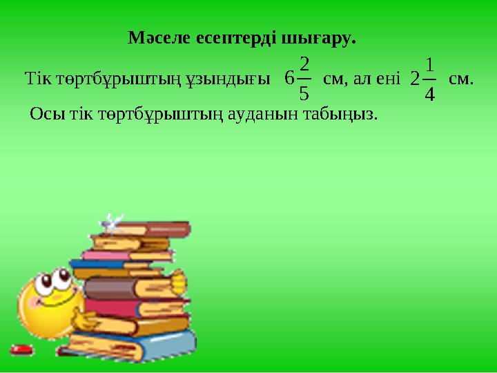 Мәселе есептерді шығару. Тік төртбұрыштың ұзындығы см, ал ені см. Осы тік төртбұрыштың ауданын табыңыз. 5 2