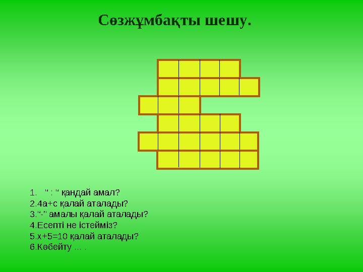 Сөзжұмбақты шешу. 1. “ : “ қандай амал? 2.4а+с қалай аталады? 3.“-” амалы қалай аталады? 4.Есепті не істейміз? 5.х+5=10 қалай