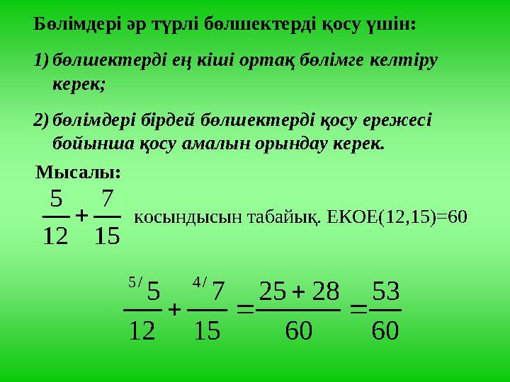 Бөлімдері әр түрлі бөлшектерді қосу үшін: 1)бөлшектерді ең кіші ортақ бөлімге келтіру керек; 2)бөлімдері бірдей бөлшектерді қо