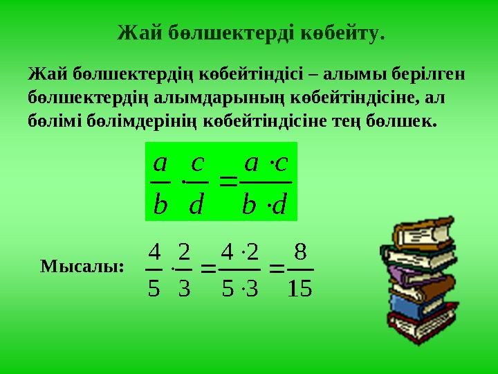 Жай бөлшектерді көбейту. Жай бөлшектердің көбейтіндісі – алымы берілген бөлшектердің алымдарының көбейтіндісіне, ал бөлімі бө