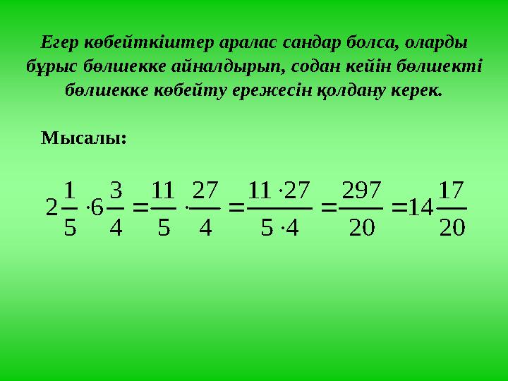 Егер көбейткіштер аралас сандар болса, оларды бұрыс бөлшекке айналдырып, содан кейін бөлшекті бөлшекке көбейту ережесін қолда
