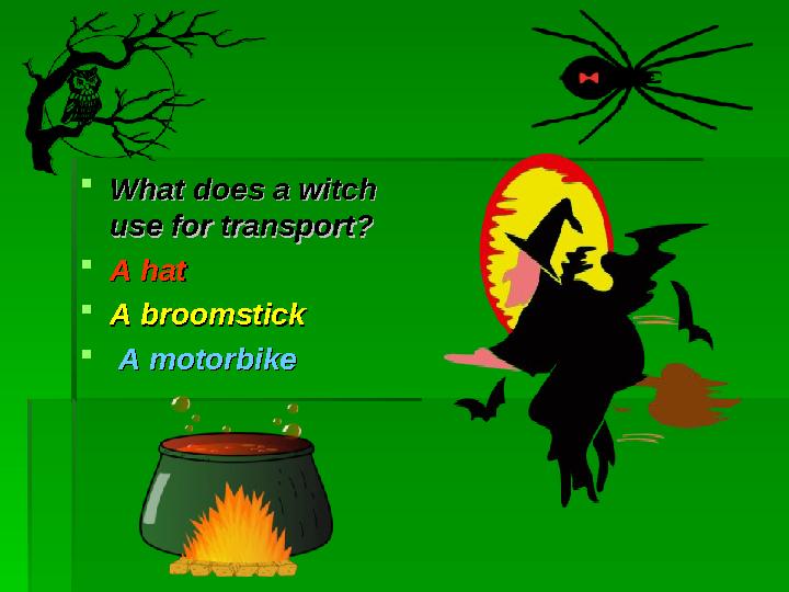  What does a witch What does a witch use for transportuse for transport ??  A hatA hat  A broomstickA broomstick  A moto