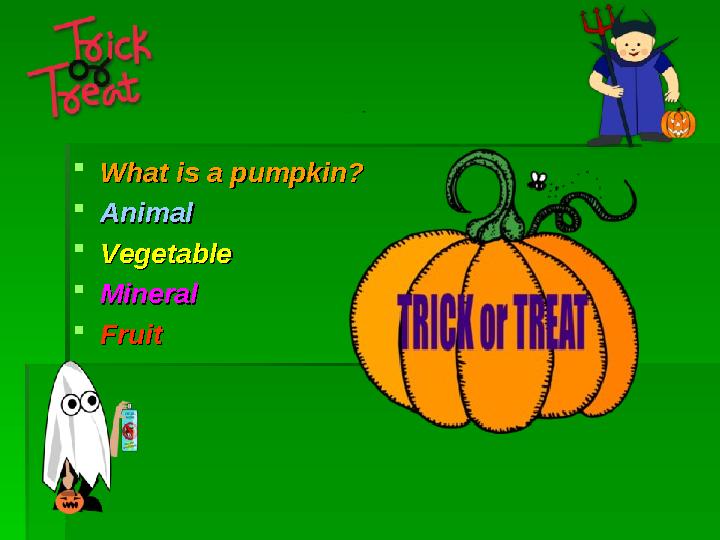  What is a pumpkin?What is a pumpkin?  AnimalAnimal  VegetableVegetable  MineralMineral  FruitFruit