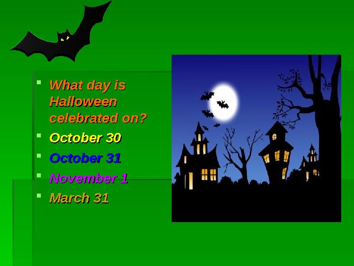  What day is What day is Halloween Halloween celebrated on?celebrated on?  October 30October 30  October 31October 31  Nov