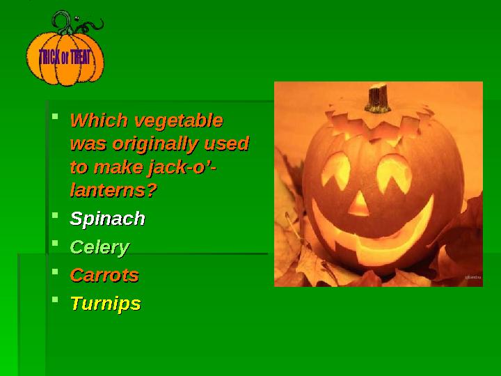  Which vegetable Which vegetable was originally used was originally used to make jack-o’- to make jack-o’- lanterns?lanterns