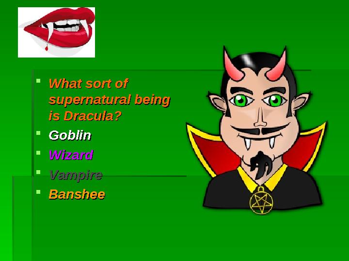  What sort of What sort of supernatural being supernatural being is Dracula?is Dracula?  GoblinGoblin  WizardWizard  Vam