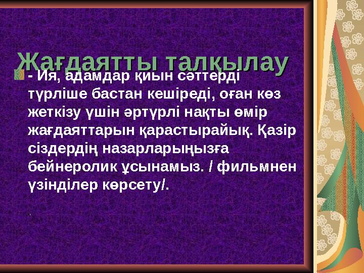 Жағдаятты талқылауЖағдаятты талқылау - Ия, адамдар қиын сәттерді түрліше бастан кешіреді, оған көз жеткізу үшін әртүрлі нақты