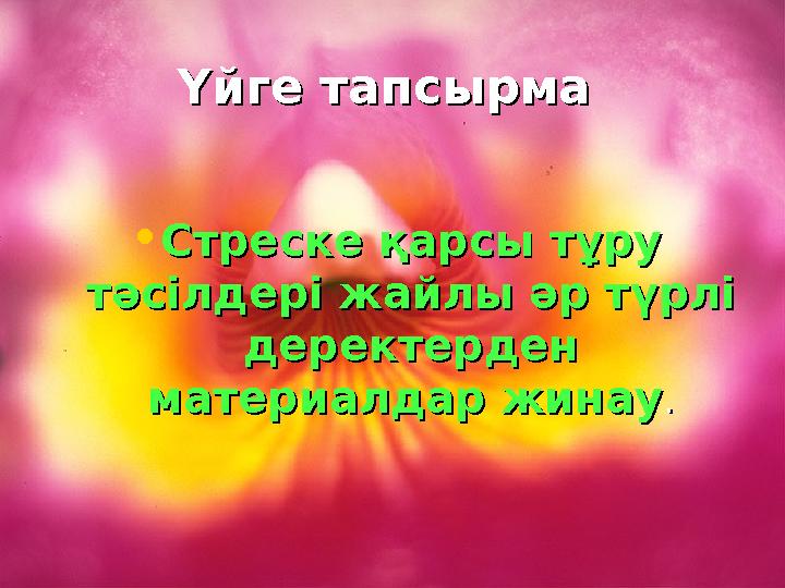 Үйге тапсырма Үйге тапсырма •Стреске қарсы тұру Стреске қарсы тұру тәсілдері жайлы әр түрлі тәсілдері жайлы әр түрлі деректер