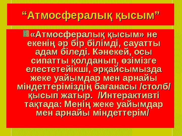 ““Атмосфералық қысым”Атмосфералық қысым” «Атмосфералық қысым» не «Атмосфералық қысым» не екенің әр бір білімді, сауатты екенің