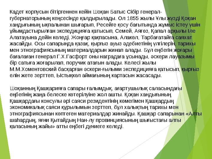 Кадет корпусын бітіргеннен кейін Шоқан Батыс Сібір генерал- губернаторының кеңсесінде қалдырылады. Ол 1855 жылы Ұлы жүзд