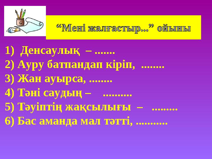 1) Денсаулық – ....... 2) Ауру батпандап кіріп, ........ 3) Жан ауырса, ........ 4) Тәні саудың – ..........