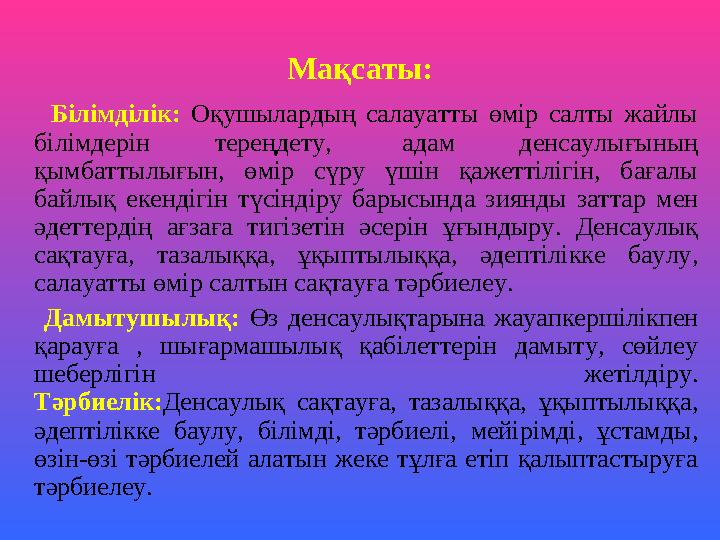 Мақсаты: Білімділік: Оқушылардың салауатты өмір салты жайлы білімдерін тереңдету, адам денсаулығының қымбатт