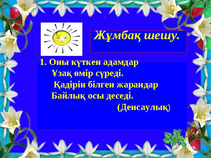 Жұмбақ шешу. 1. Оны күткен адамдар Ұзақ өмір сүреді. Қадірін білген жарандар Байлық осы деседі.