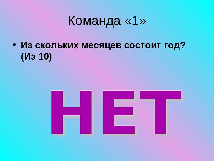 Команда «1» • Из скольких месяцев состоит год? (Из 1 0 )