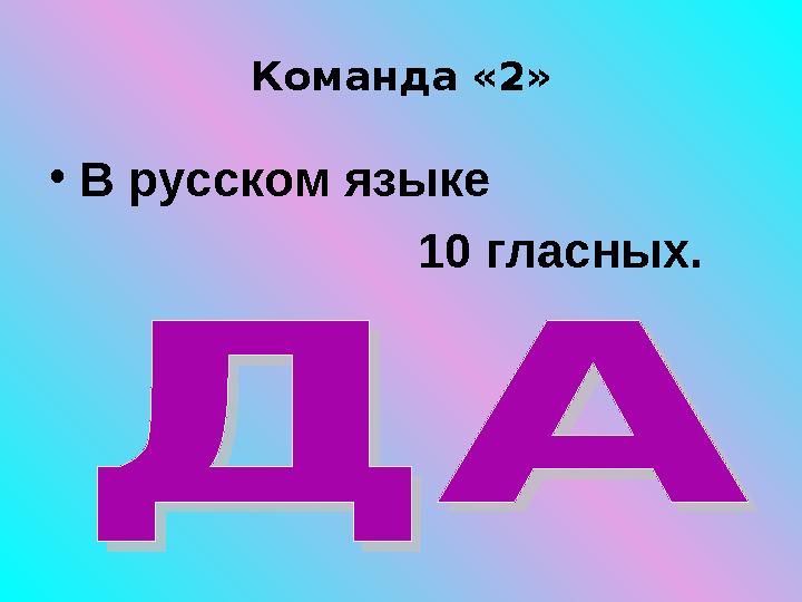 Команда «2» • В русском языке 10 гласных.