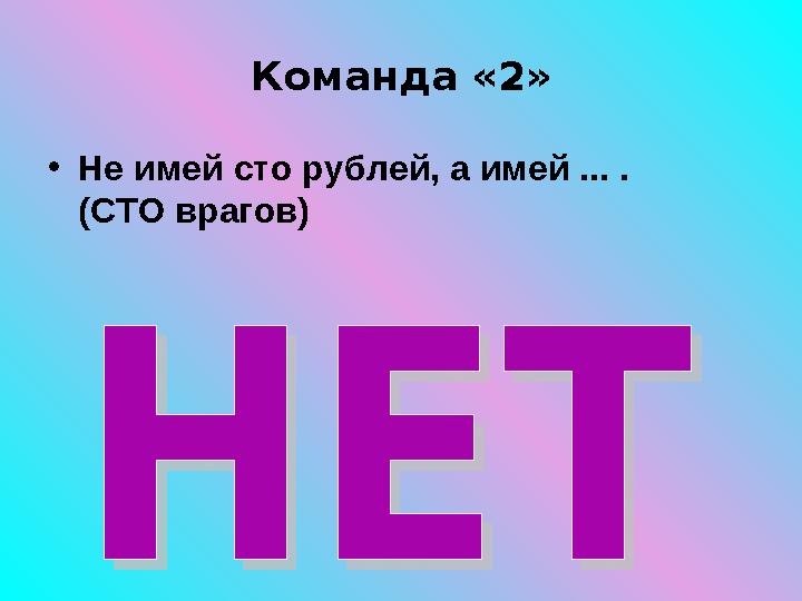 Команда «2» • Не имей сто рублей, а имей ... . (СТО врагов )