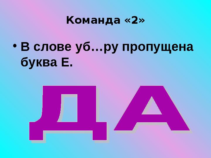 Команда «2» • В слове уб…ру пропущена буква Е.