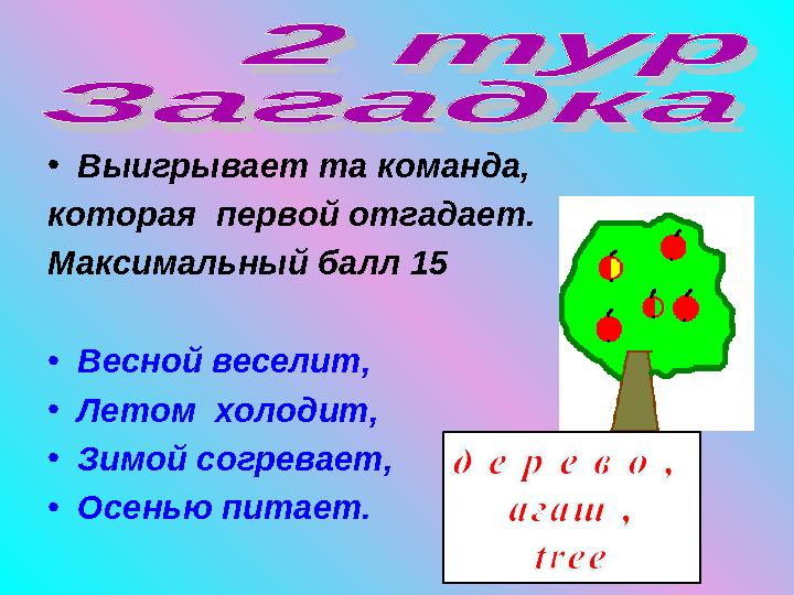 • Выигрывает та команда, которая первой отгадает. Максимальный балл 15 • Весной веселит, • Летом холодит, • Зимой согревает,