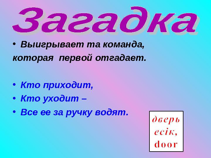 • Выигрывает та команда, которая первой отгадает. • Кто приходит, • Кто уходит – • Все ее за ручку водят.