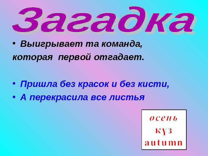 • Выигрывает та команда, которая первой отгадает. • Пришла без красок и без кисти, • А перекрасила все листья