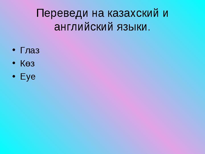 • Глаз • Көз • Еуе Переведи на казахский и английский языки.