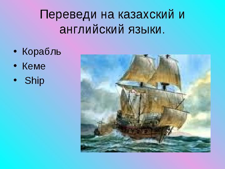 • Корабль • Кеме • Ship Переведи на казахский и английский языки.