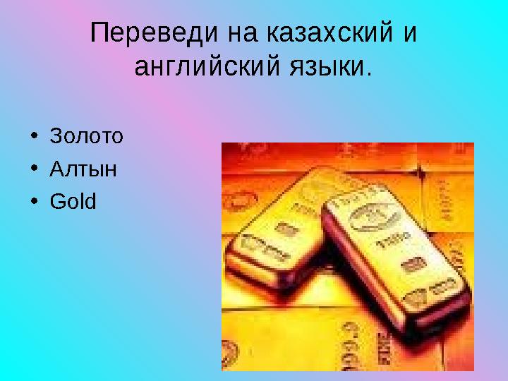 • Золото • Алтын • Gold Переведи на казахский и английский языки.