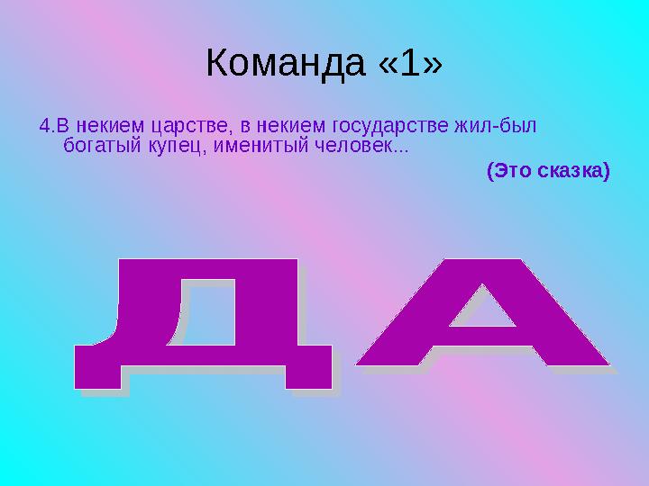 Команда «1» 4.В некием царстве, в некием государстве жил-был богатый купец, именитый человек... (Это сказка)