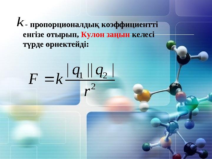2 21|||| r qq kF k - пропорционалдық коэффициентті енгізе отырып, Кулон заңын келесі түрде өрнектейді: