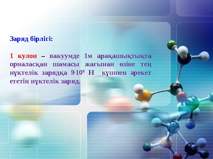 Заряд бірлігі: 1 кулон – вакуумде 1м арақашықтықта орналасқан шамасы жағынан өзіне тең нүктелік зарядқа 9 . 10 9 Н күшпен ә