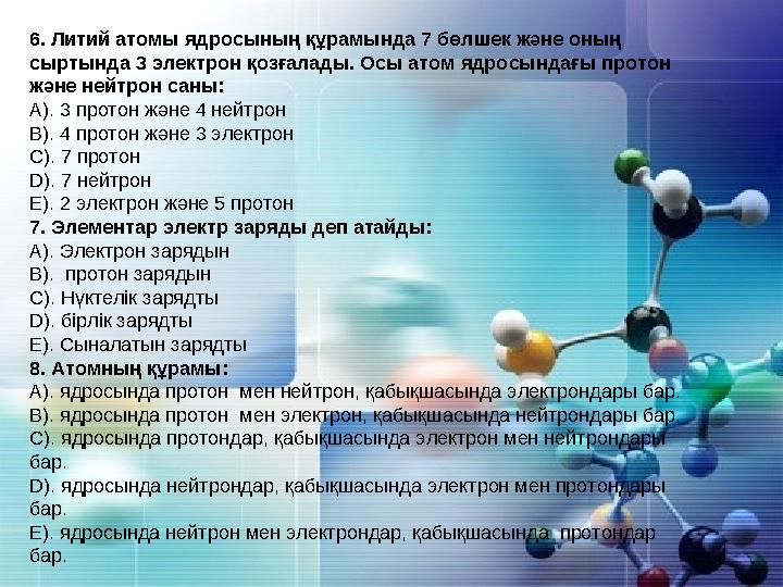 6. Литий атомы ядросының құрамында 7 бөлшек және оның сыртында 3 электрон қозғалады. Осы атом ядросындағы протон және нейтрон