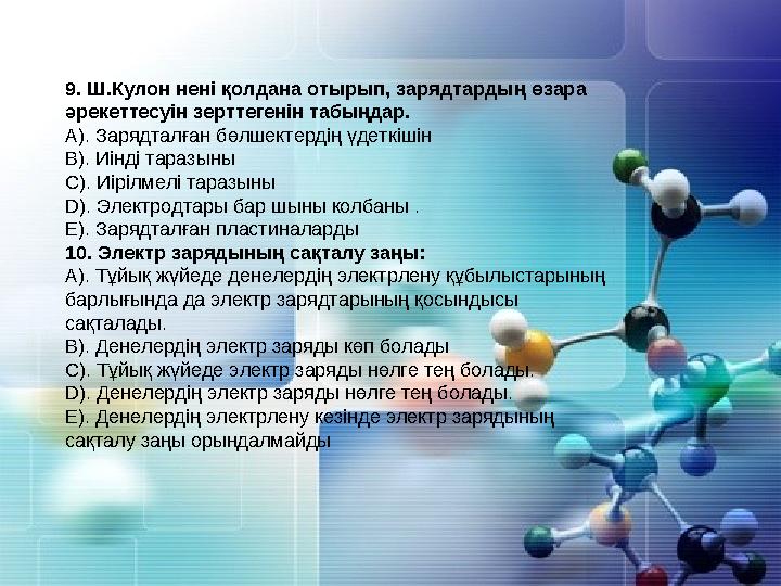 9. Ш.Кулон нені қолдана отырып, зарядтардың өзара әрекеттесуін зерттегенін табыңдар. А). Зарядталған бөлшектердің үдеткішін В).