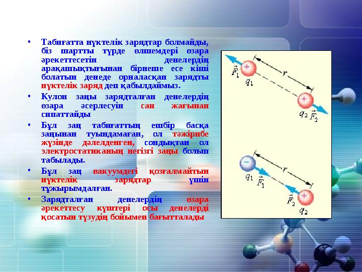 •Табиғатта нүктелік зарядтар болмайды, біз шартты түрде өлшемдері өзара әрекеттесетін денелердің арақашықтығынан бірнеше есе